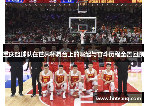 重庆篮球队在世界杯舞台上的崛起与奋斗历程全景回顾