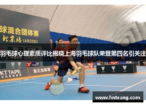羽毛球心理素质评比揭晓上海羽毛球队荣登第四名引关注