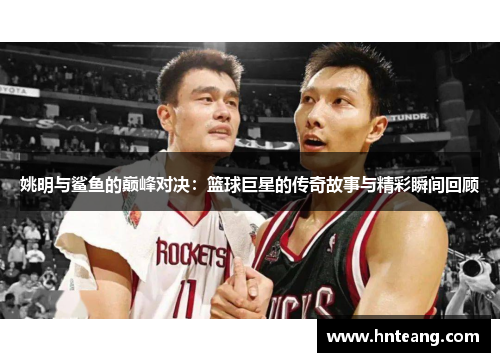姚明与鲨鱼的巅峰对决：篮球巨星的传奇故事与精彩瞬间回顾