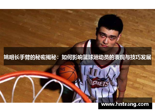 姚明长手臂的秘密揭秘：如何影响篮球运动员的表现与技巧发展